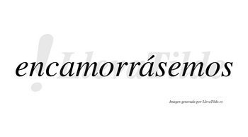 Encamorrásemos  lleva tilde con vocal tónica en la segunda «a»