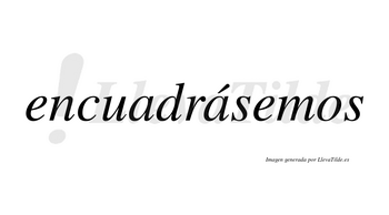 Encuadrásemos  lleva tilde con vocal tónica en la segunda «a»