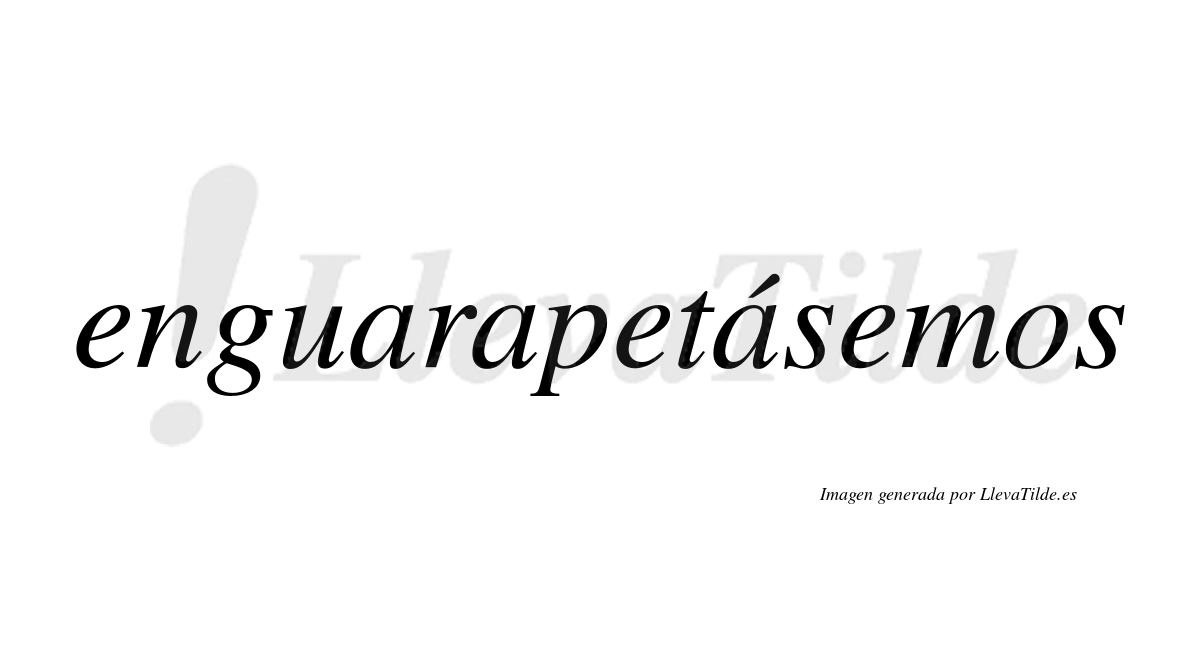 Enguarapetásemos  lleva tilde con vocal tónica en la tercera «a»