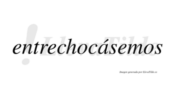 Entrechocásemos  lleva tilde con vocal tónica en la «a»