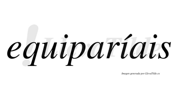 Equiparíais  lleva tilde con vocal tónica en la segunda «i»
