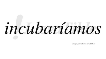 Incubaríamos  lleva tilde con vocal tónica en la segunda «i»