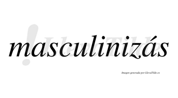Masculinizás  lleva tilde con vocal tónica en la segunda «a»