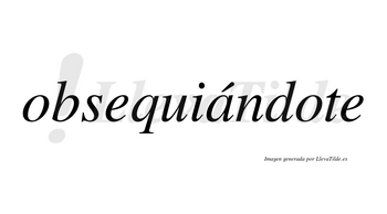 Obsequiándote  lleva tilde con vocal tónica en la «a»