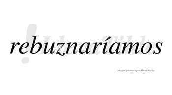 Rebuznaríamos  lleva tilde con vocal tónica en la «i»