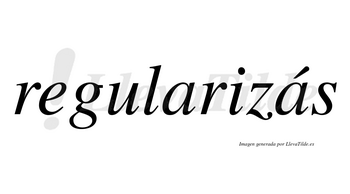 Regularizás  lleva tilde con vocal tónica en la segunda «a»
