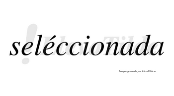 Seléccionada lleva tilde con vocal tónica en la segunda «e»