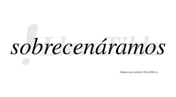 Sobrecenáramos  lleva tilde con vocal tónica en la primera «a»