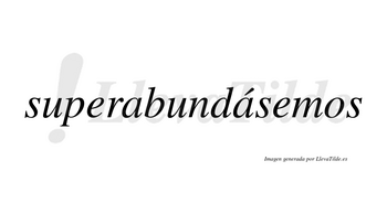 Superabundásemos  lleva tilde con vocal tónica en la segunda «a»