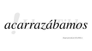 Acarrazábamos  lleva tilde con vocal tónica en la cuarta «a»