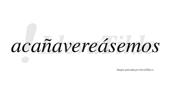 Acañavereásemos  lleva tilde con vocal tónica en la cuarta «a»