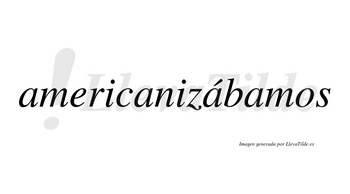 Americanizábamos  lleva tilde con vocal tónica en la tercera «a»