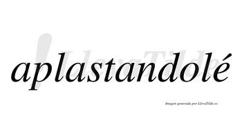 Aplastandolé  lleva tilde con vocal tónica en la «e»