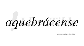 Aquebrácense  lleva tilde con vocal tónica en la segunda «a»