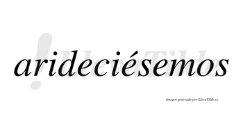 Arideciésemos  lleva tilde con vocal tónica en la segunda «e»