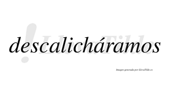 Descalicháramos  lleva tilde con vocal tónica en la segunda «a»