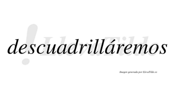 Descuadrilláremos  lleva tilde con vocal tónica en la segunda «a»