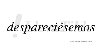 Despareciésemos  lleva tilde con vocal tónica en la tercera «e»