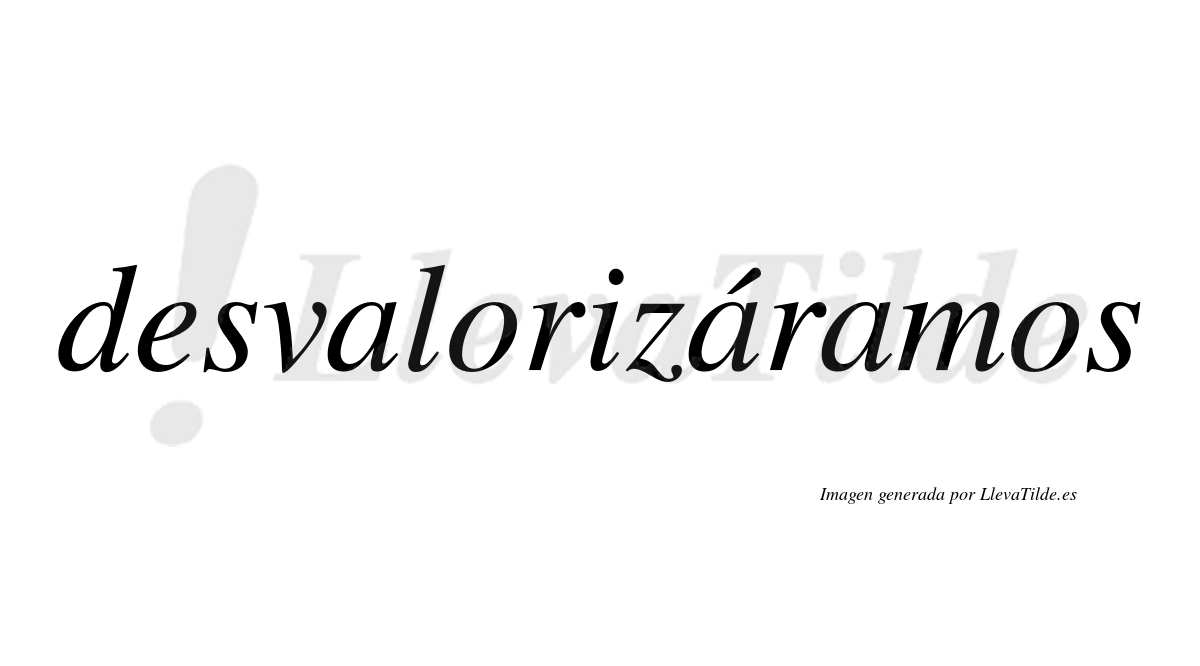 Desvalorizáramos  lleva tilde con vocal tónica en la segunda «a»