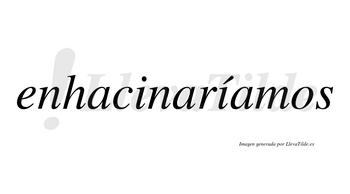 Enhacinaríamos  lleva tilde con vocal tónica en la segunda «i»