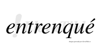 Entrenqué  lleva tilde con vocal tónica en la tercera «e»
