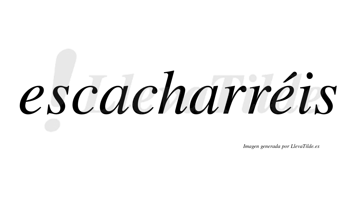 Escacharréis  lleva tilde con vocal tónica en la segunda "e"