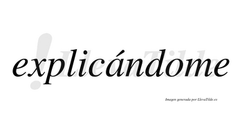 Explicándome  lleva tilde con vocal tónica en la «a»