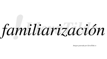Familiarización  lleva tilde con vocal tónica en la «o»