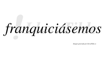 Franquiciásemos  lleva tilde con vocal tónica en la segunda «a»