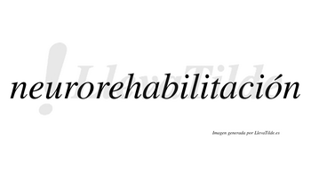 Neurorehabilitación  lleva tilde con vocal tónica en la segunda «o»