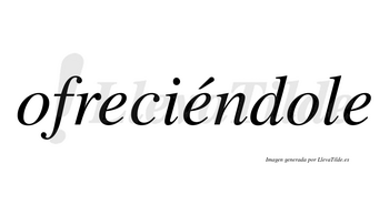 Ofreciéndole  lleva tilde con vocal tónica en la segunda «e»