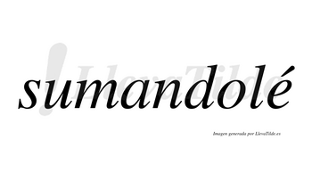 Sumandolé  lleva tilde con vocal tónica en la «e»