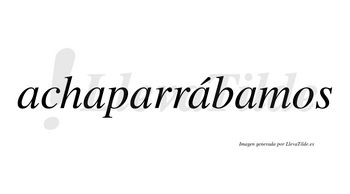 Achaparrábamos  lleva tilde con vocal tónica en la cuarta «a»