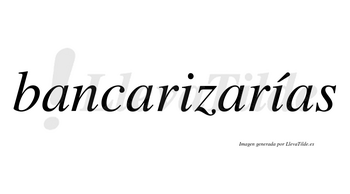 Bancarizarías  lleva tilde con vocal tónica en la segunda «i»