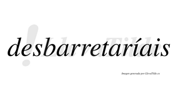 Desbarretaríais  lleva tilde con vocal tónica en la primera «i»