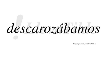 Descarozábamos  lleva tilde con vocal tónica en la segunda «a»