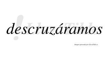 Descruzáramos  lleva tilde con vocal tónica en la primera «a»