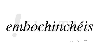 Embochinchéis  lleva tilde con vocal tónica en la segunda «e»