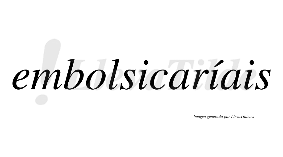 Embolsicaríais  lleva tilde con vocal tónica en la segunda «i»