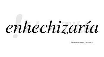 Enhechizaría  lleva tilde con vocal tónica en la segunda «i»