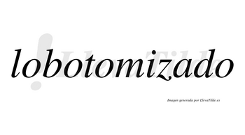 Lobotomizado no lleva tilde con vocal tónica en la «a»