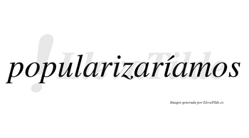 Popularizaríamos  lleva tilde con vocal tónica en la segunda «i»