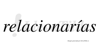 Relacionarías  lleva tilde con vocal tónica en la segunda «i»