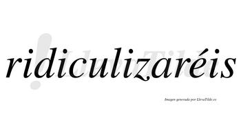 Ridiculizaréis  lleva tilde con vocal tónica en la «e»