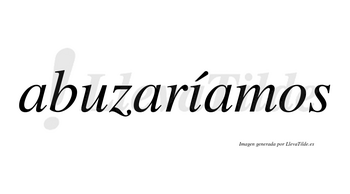 Abuzaríamos  lleva tilde con vocal tónica en la «i»