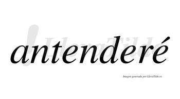 Antenderé  lleva tilde con vocal tónica en la tercera «e»