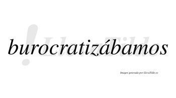 Burocratizábamos  lleva tilde con vocal tónica en la segunda «a»