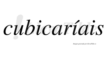 Cubicaríais  lleva tilde con vocal tónica en la segunda «i»