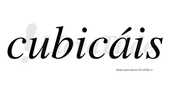 Cubicáis  lleva tilde con vocal tónica en la «a»