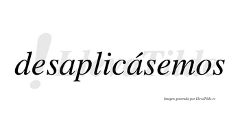 Desaplicásemos  lleva tilde con vocal tónica en la segunda «a»